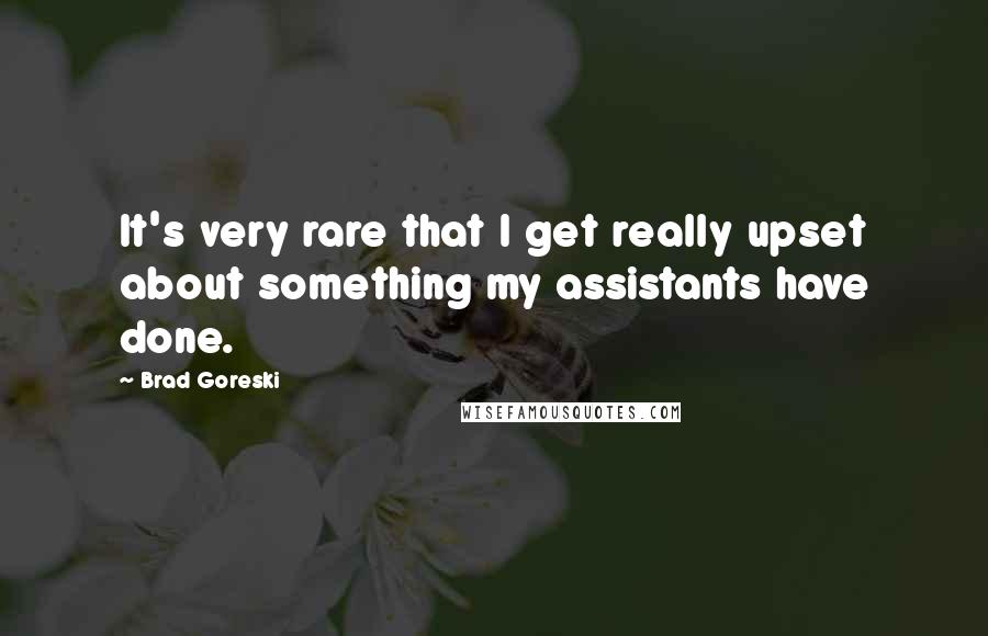 Brad Goreski Quotes: It's very rare that I get really upset about something my assistants have done.