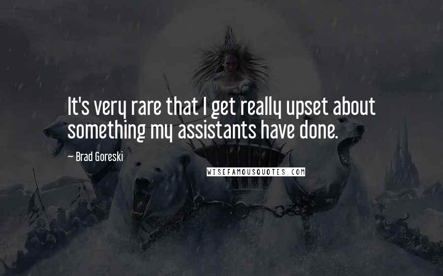 Brad Goreski Quotes: It's very rare that I get really upset about something my assistants have done.