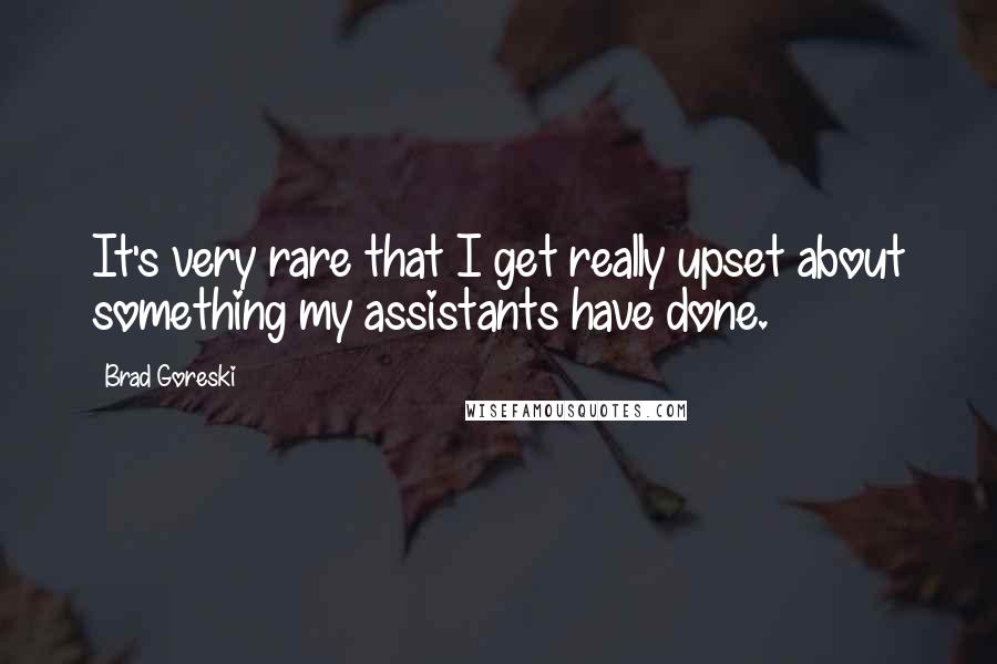 Brad Goreski Quotes: It's very rare that I get really upset about something my assistants have done.