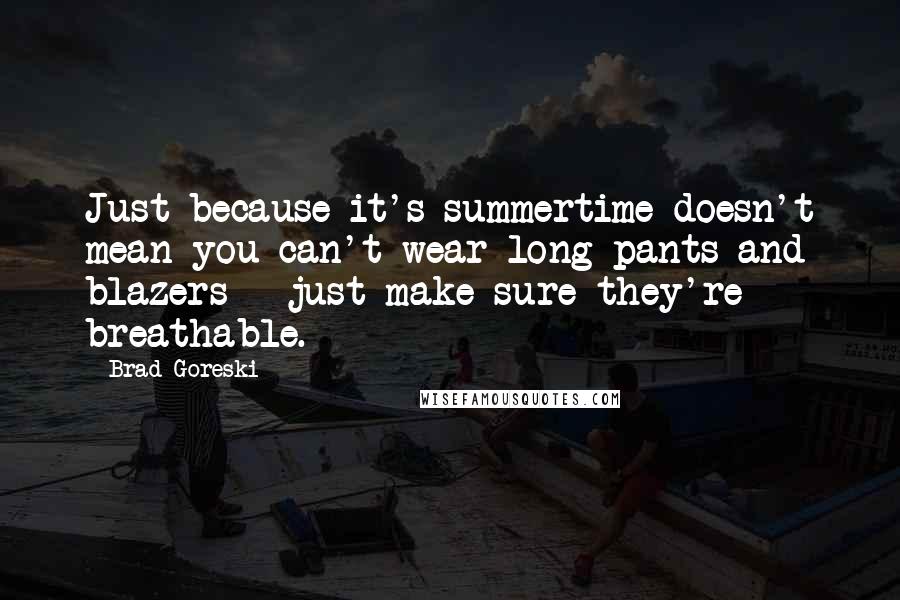 Brad Goreski Quotes: Just because it's summertime doesn't mean you can't wear long pants and blazers - just make sure they're breathable.