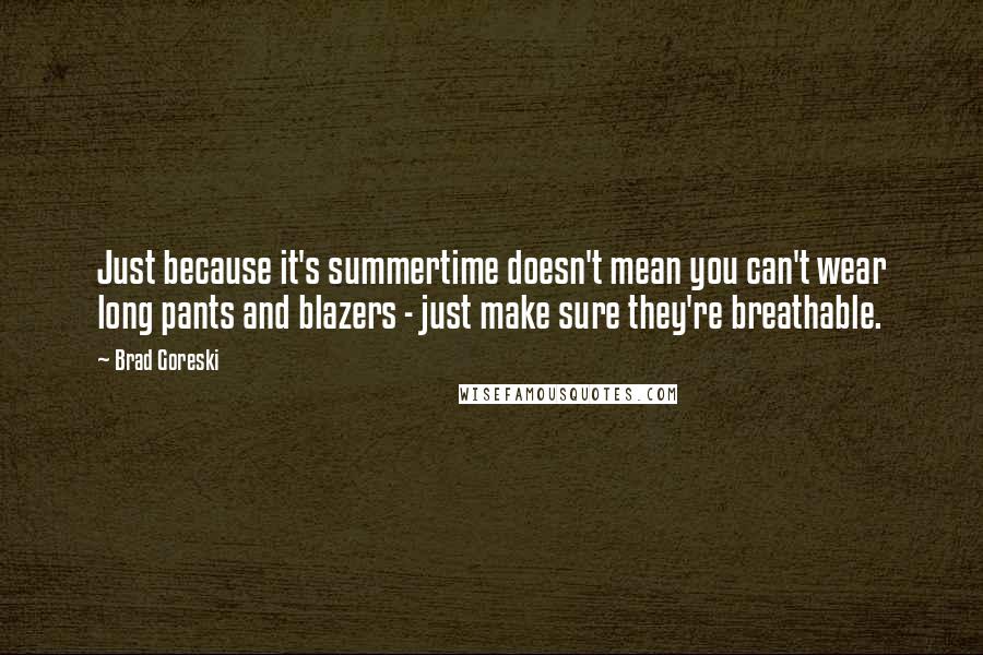 Brad Goreski Quotes: Just because it's summertime doesn't mean you can't wear long pants and blazers - just make sure they're breathable.