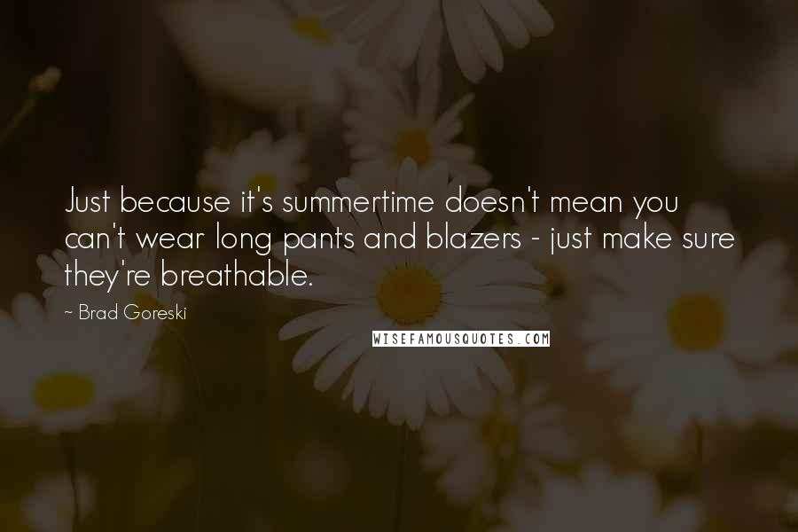Brad Goreski Quotes: Just because it's summertime doesn't mean you can't wear long pants and blazers - just make sure they're breathable.