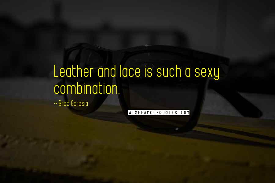 Brad Goreski Quotes: Leather and lace is such a sexy combination.