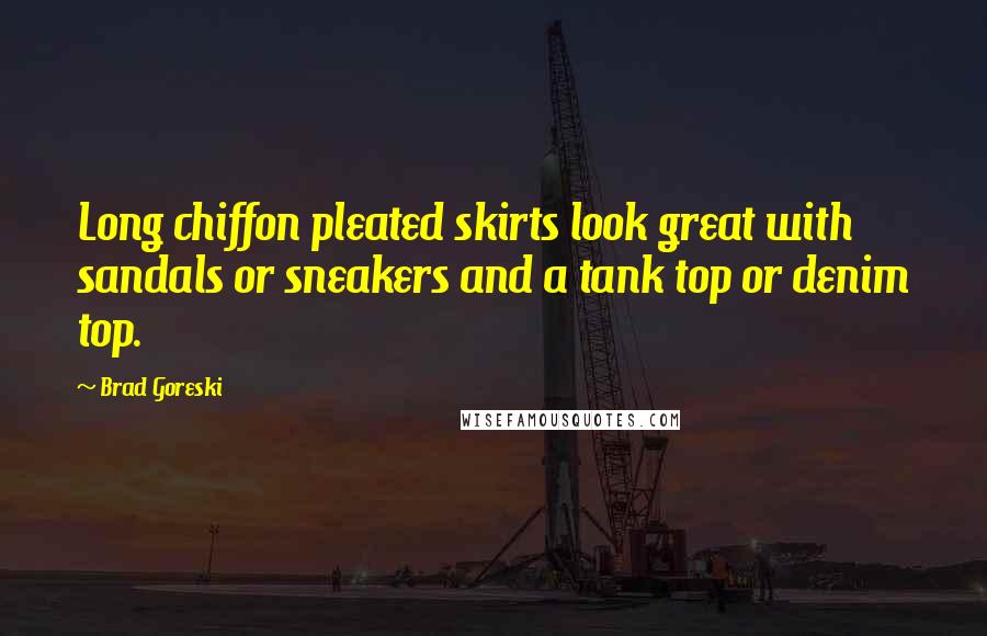 Brad Goreski Quotes: Long chiffon pleated skirts look great with sandals or sneakers and a tank top or denim top.