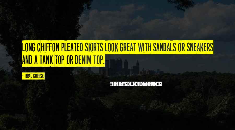 Brad Goreski Quotes: Long chiffon pleated skirts look great with sandals or sneakers and a tank top or denim top.