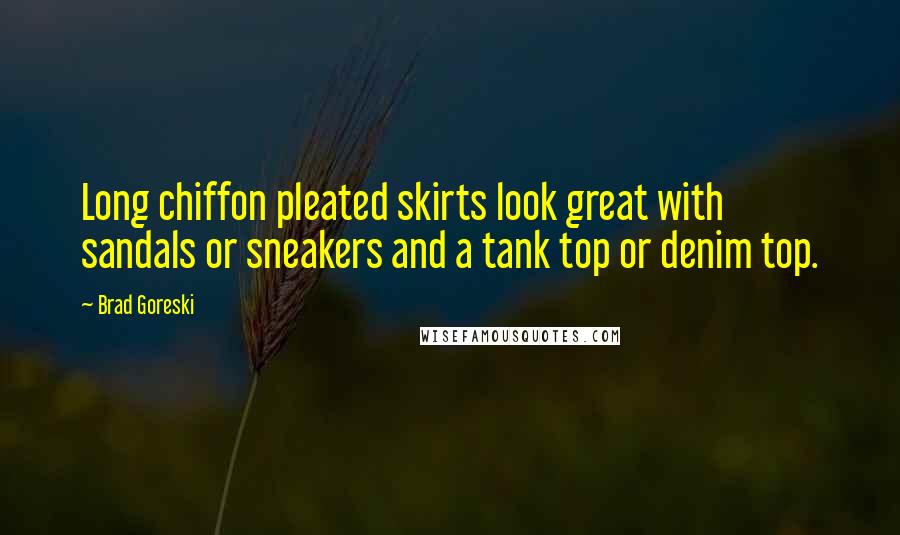 Brad Goreski Quotes: Long chiffon pleated skirts look great with sandals or sneakers and a tank top or denim top.
