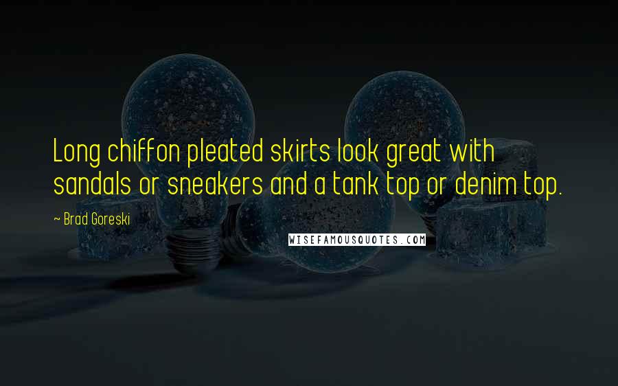 Brad Goreski Quotes: Long chiffon pleated skirts look great with sandals or sneakers and a tank top or denim top.