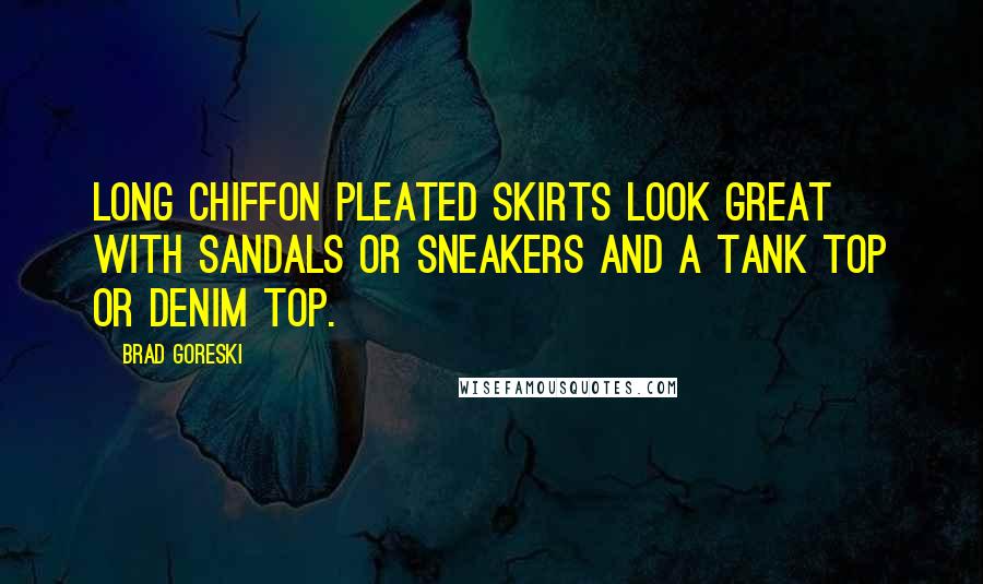 Brad Goreski Quotes: Long chiffon pleated skirts look great with sandals or sneakers and a tank top or denim top.