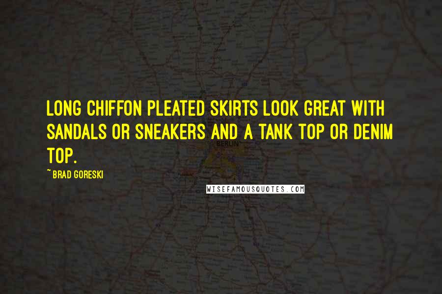 Brad Goreski Quotes: Long chiffon pleated skirts look great with sandals or sneakers and a tank top or denim top.