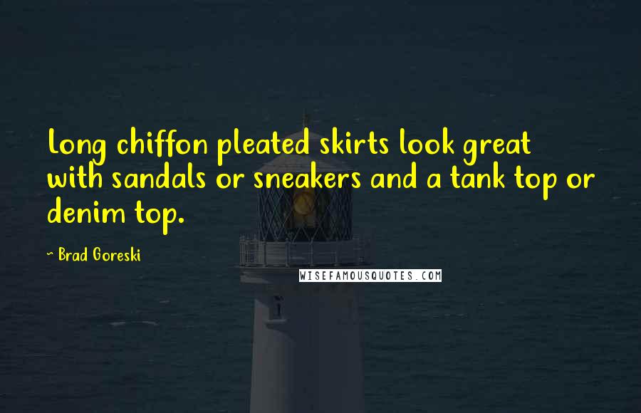 Brad Goreski Quotes: Long chiffon pleated skirts look great with sandals or sneakers and a tank top or denim top.