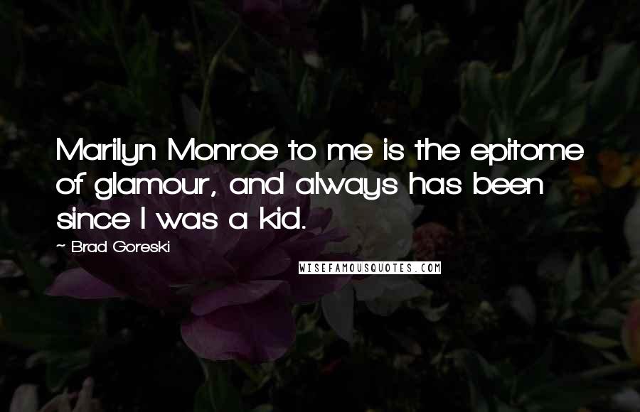 Brad Goreski Quotes: Marilyn Monroe to me is the epitome of glamour, and always has been since I was a kid.