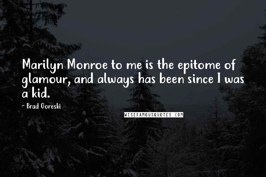 Brad Goreski Quotes: Marilyn Monroe to me is the epitome of glamour, and always has been since I was a kid.