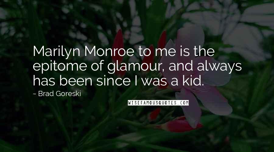 Brad Goreski Quotes: Marilyn Monroe to me is the epitome of glamour, and always has been since I was a kid.