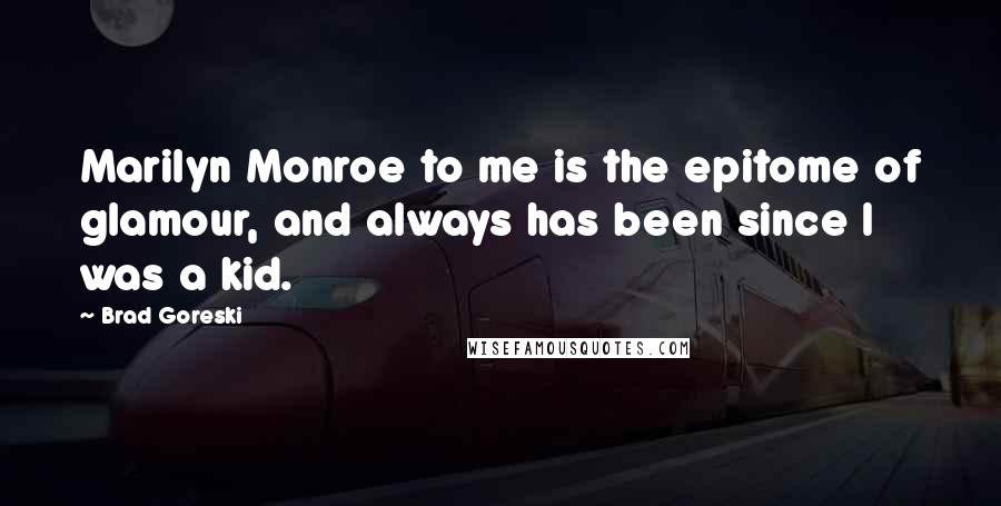 Brad Goreski Quotes: Marilyn Monroe to me is the epitome of glamour, and always has been since I was a kid.