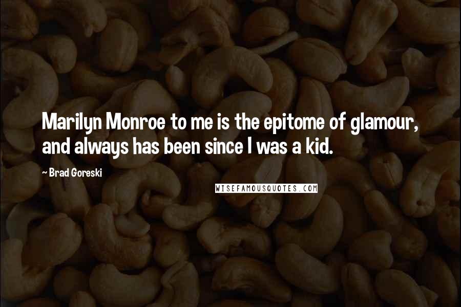 Brad Goreski Quotes: Marilyn Monroe to me is the epitome of glamour, and always has been since I was a kid.