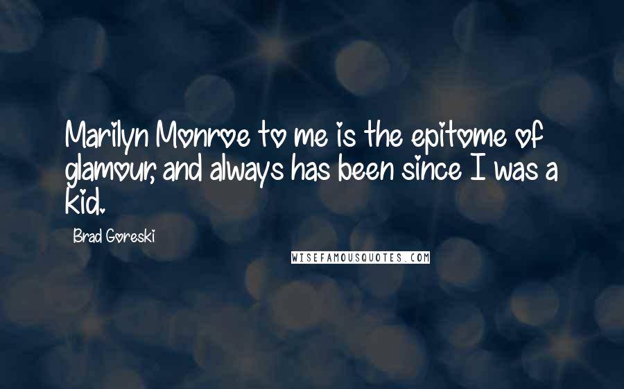 Brad Goreski Quotes: Marilyn Monroe to me is the epitome of glamour, and always has been since I was a kid.