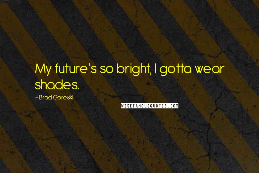 Brad Goreski Quotes: My future's so bright, I gotta wear shades.