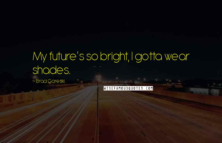 Brad Goreski Quotes: My future's so bright, I gotta wear shades.