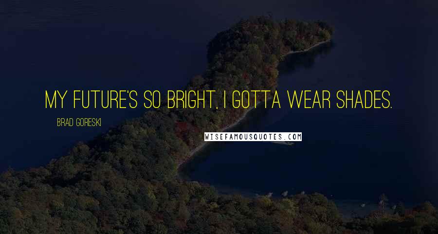 Brad Goreski Quotes: My future's so bright, I gotta wear shades.