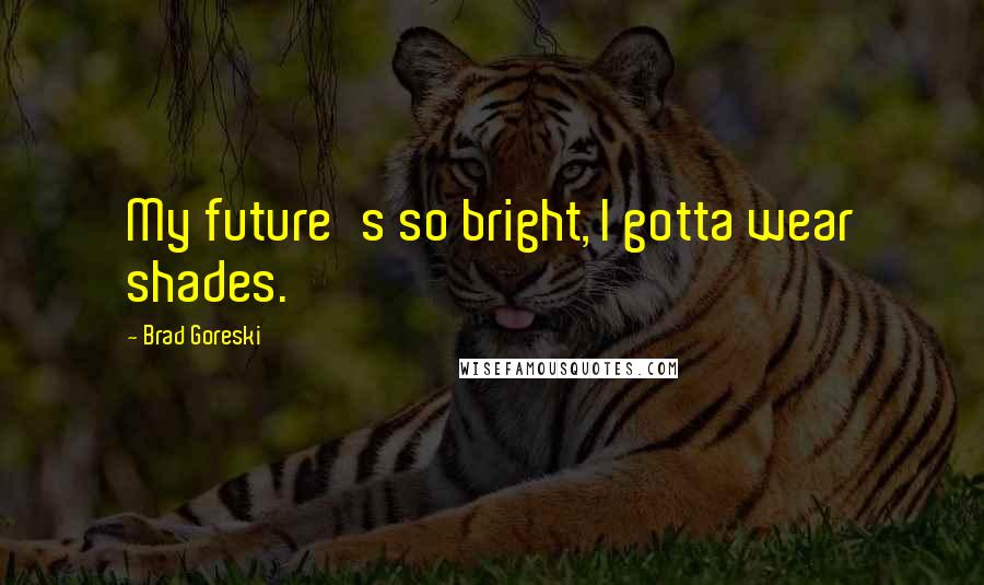 Brad Goreski Quotes: My future's so bright, I gotta wear shades.