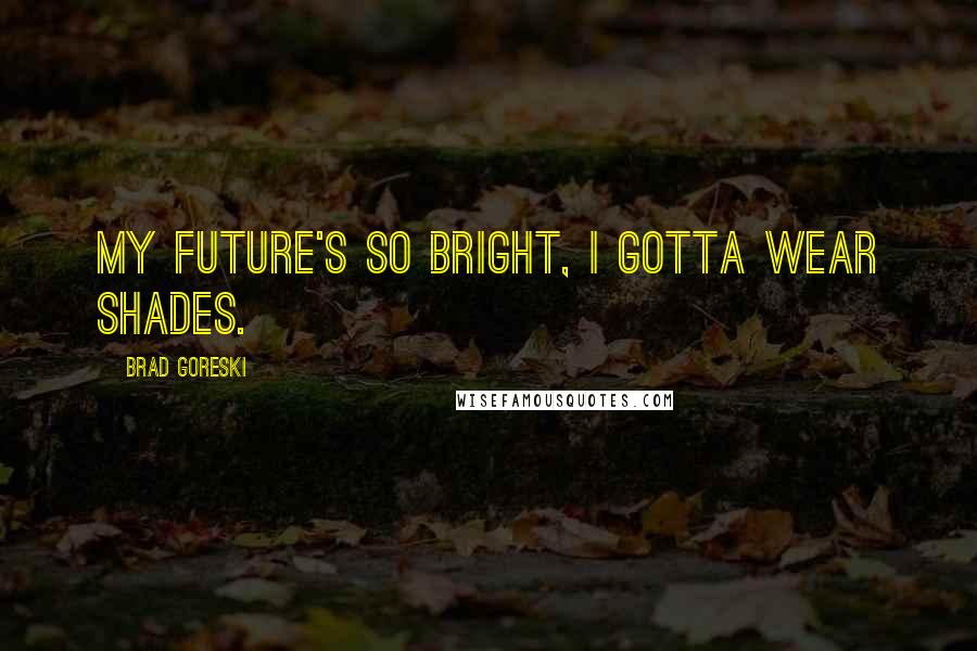 Brad Goreski Quotes: My future's so bright, I gotta wear shades.