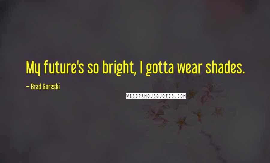 Brad Goreski Quotes: My future's so bright, I gotta wear shades.