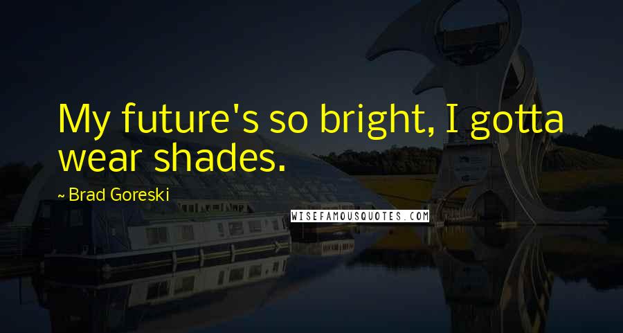 Brad Goreski Quotes: My future's so bright, I gotta wear shades.