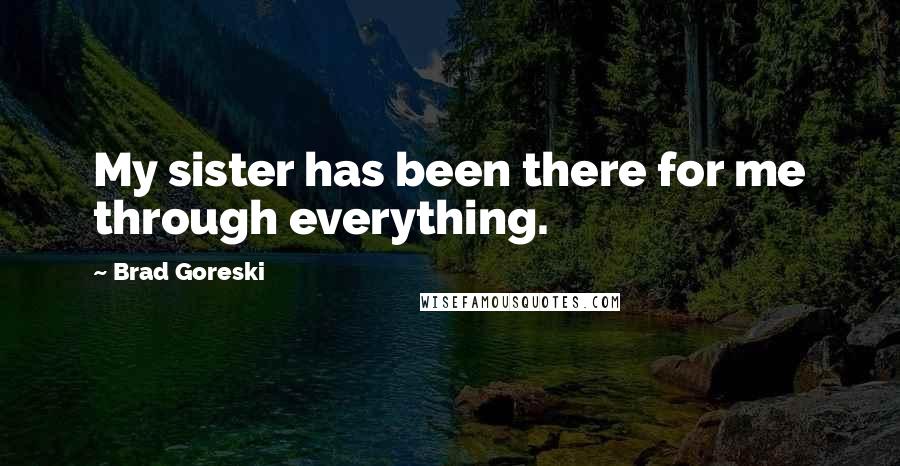 Brad Goreski Quotes: My sister has been there for me through everything.