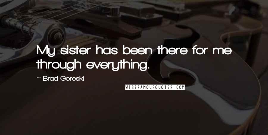 Brad Goreski Quotes: My sister has been there for me through everything.