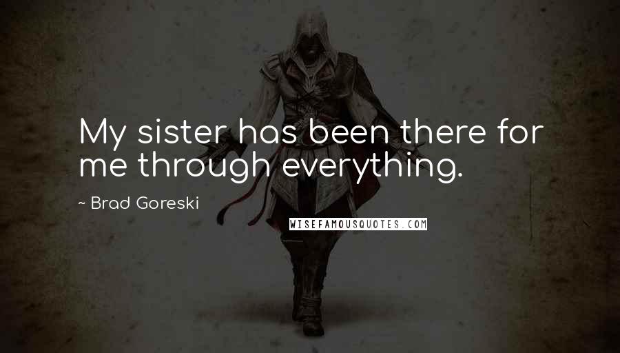 Brad Goreski Quotes: My sister has been there for me through everything.