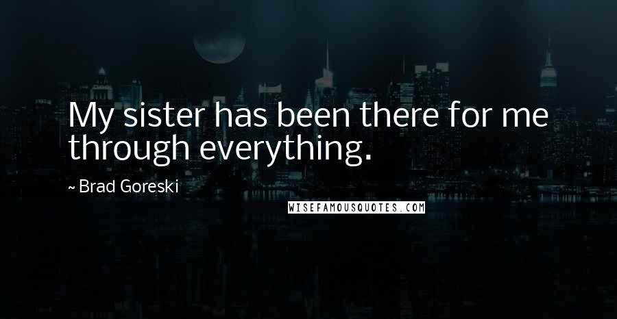 Brad Goreski Quotes: My sister has been there for me through everything.