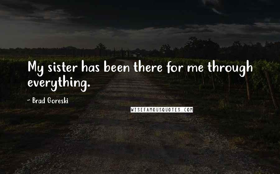 Brad Goreski Quotes: My sister has been there for me through everything.