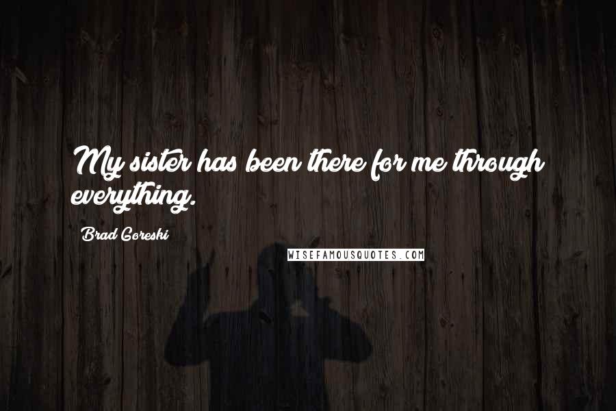 Brad Goreski Quotes: My sister has been there for me through everything.