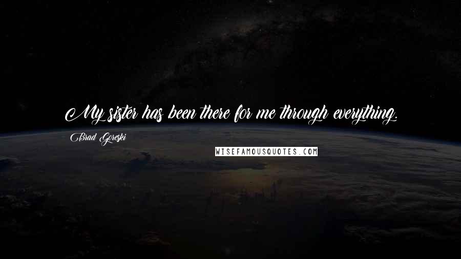Brad Goreski Quotes: My sister has been there for me through everything.