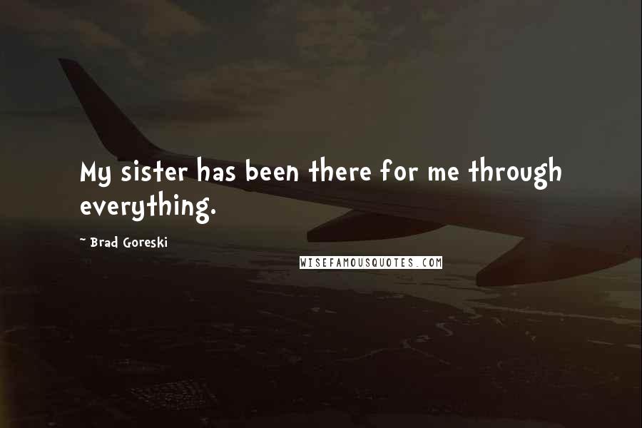Brad Goreski Quotes: My sister has been there for me through everything.