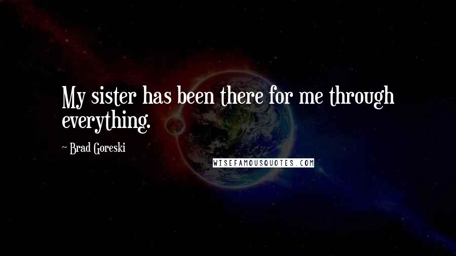 Brad Goreski Quotes: My sister has been there for me through everything.