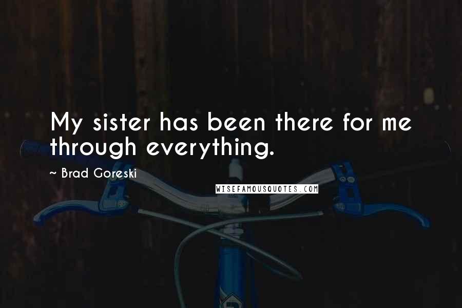 Brad Goreski Quotes: My sister has been there for me through everything.