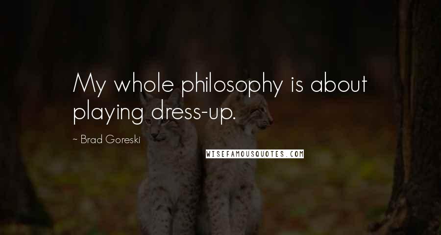 Brad Goreski Quotes: My whole philosophy is about playing dress-up.