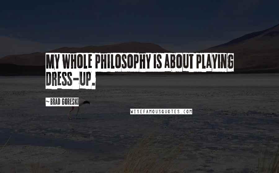 Brad Goreski Quotes: My whole philosophy is about playing dress-up.