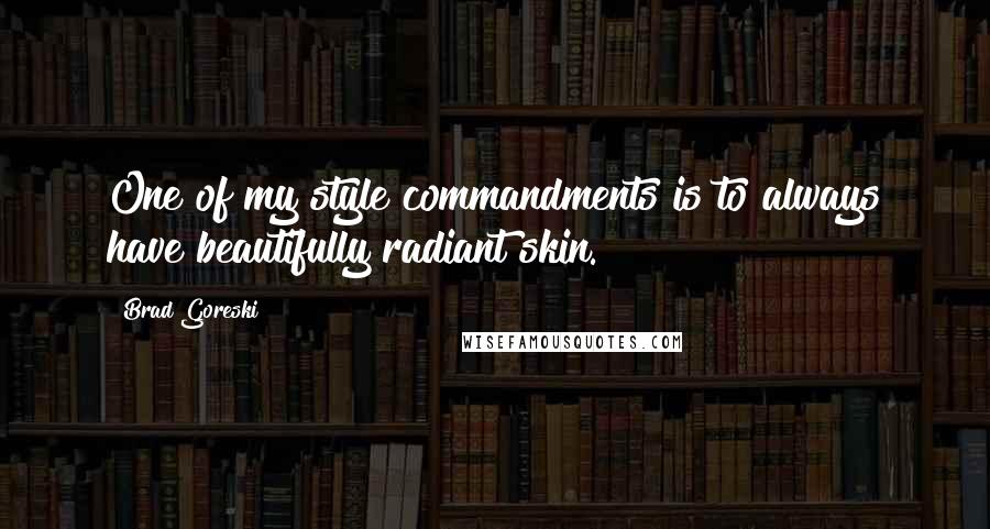 Brad Goreski Quotes: One of my style commandments is to always have beautifully radiant skin.