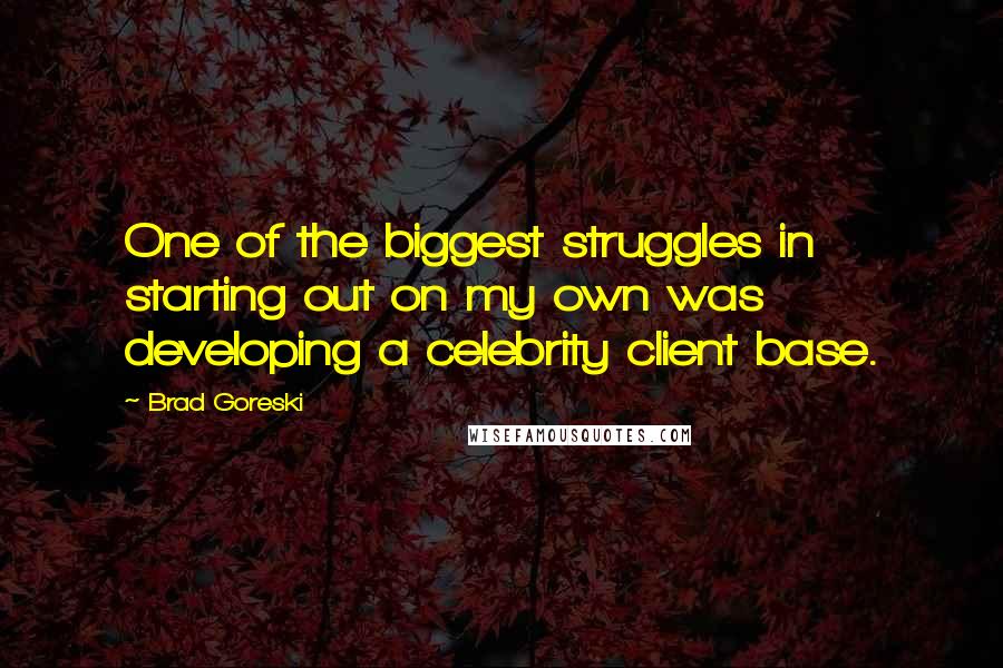 Brad Goreski Quotes: One of the biggest struggles in starting out on my own was developing a celebrity client base.