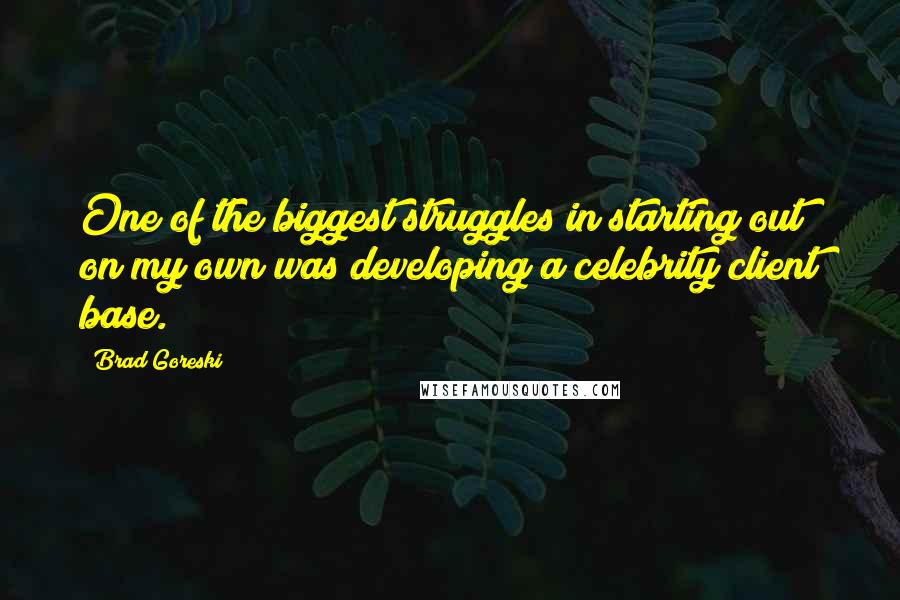 Brad Goreski Quotes: One of the biggest struggles in starting out on my own was developing a celebrity client base.