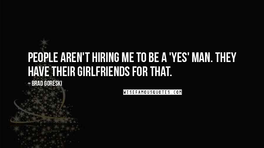 Brad Goreski Quotes: People aren't hiring me to be a 'yes' man. They have their girlfriends for that.