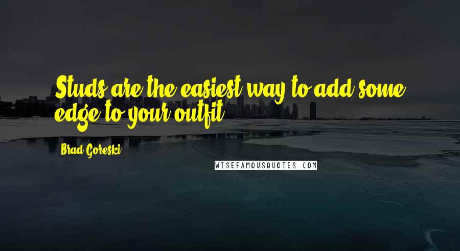 Brad Goreski Quotes: Studs are the easiest way to add some edge to your outfit.