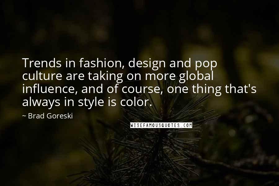 Brad Goreski Quotes: Trends in fashion, design and pop culture are taking on more global influence, and of course, one thing that's always in style is color.