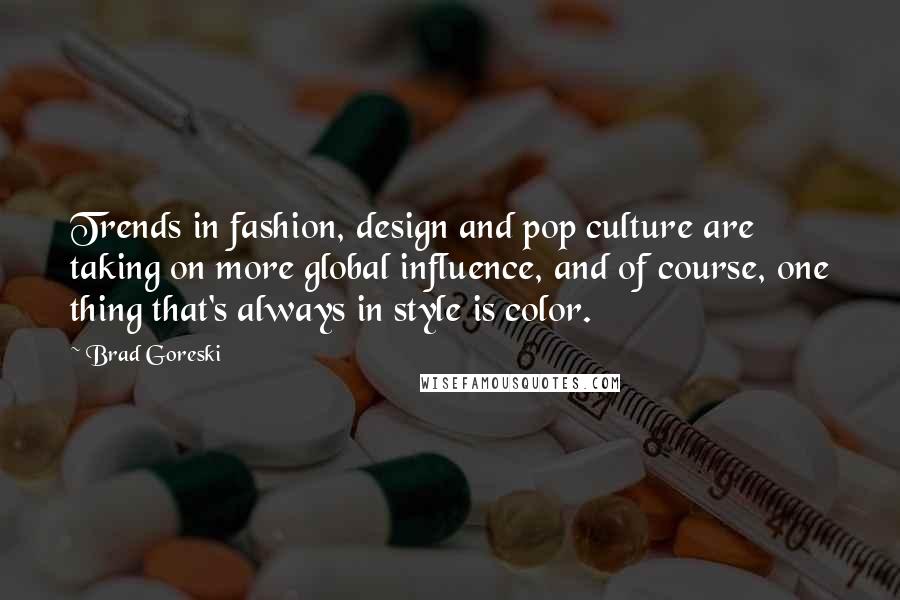 Brad Goreski Quotes: Trends in fashion, design and pop culture are taking on more global influence, and of course, one thing that's always in style is color.