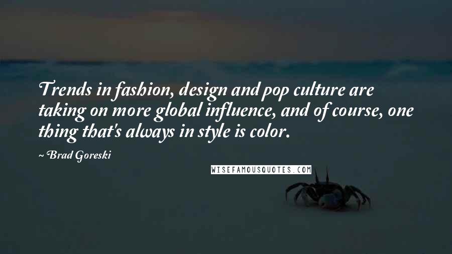 Brad Goreski Quotes: Trends in fashion, design and pop culture are taking on more global influence, and of course, one thing that's always in style is color.