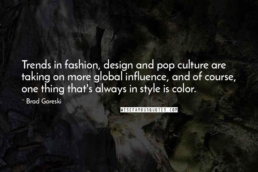 Brad Goreski Quotes: Trends in fashion, design and pop culture are taking on more global influence, and of course, one thing that's always in style is color.