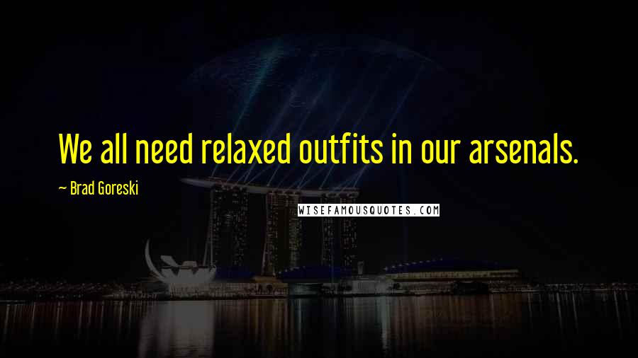 Brad Goreski Quotes: We all need relaxed outfits in our arsenals.