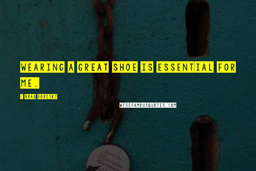 Brad Goreski Quotes: Wearing a great shoe is essential for me.